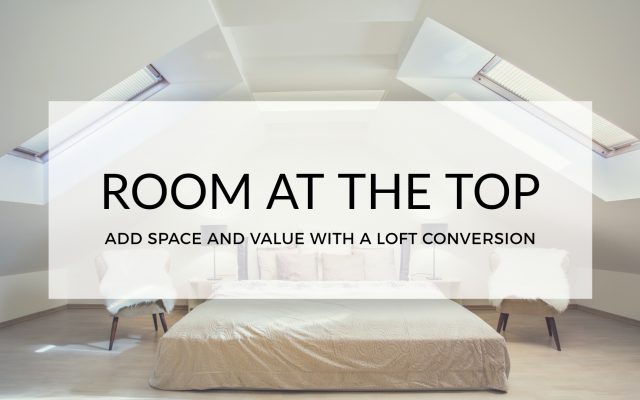 ROOM AT THE TOP: ADD VALUE & SPACE WITH A LOFT CONVERSION