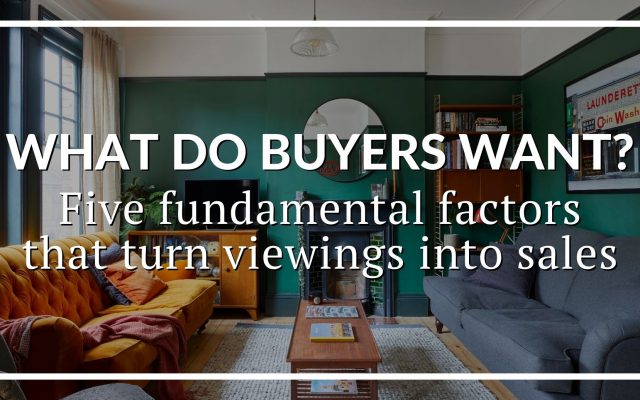 WHAT DO BUYERS WANT? FIVE FUNDAMENTAL FACTORS THAT TURN VIEWINGS INTO SALES