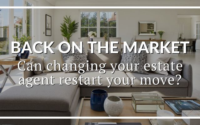 BACK ON THE MARKET: CAN CHANGING YOUR ESTATE AGENT RESTART YOUR MOVE?